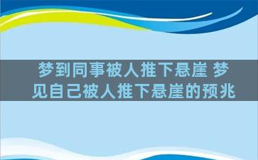 梦到同事被人推下悬崖 梦见自己被人推下悬崖的预兆